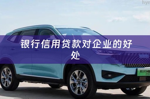  银行信用贷款对企业的好处
