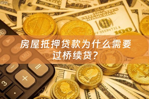  房屋抵押贷款为什么需要过桥续贷？