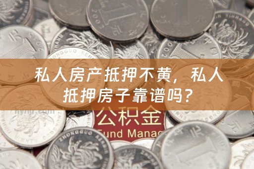  私人房产抵押不黄，私人抵押房子靠谱吗？