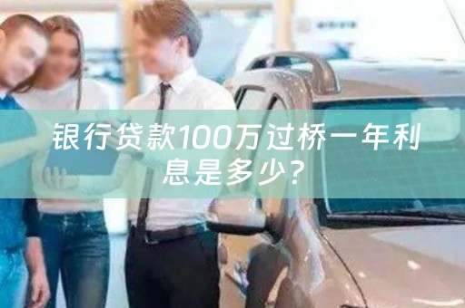  银行贷款100万过桥一年利息是多少？