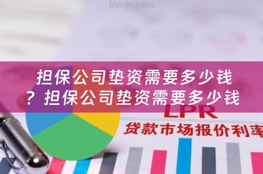  担保公司垫资需要多少钱？担保公司垫资需要多少钱呢？