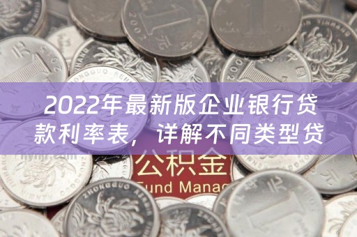  2022年最新版企业银行贷款利率表，详解不同类型贷款利率