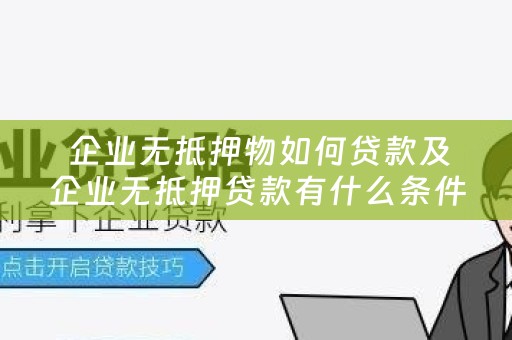  企业无抵押物如何贷款及企业无抵押贷款有什么条件