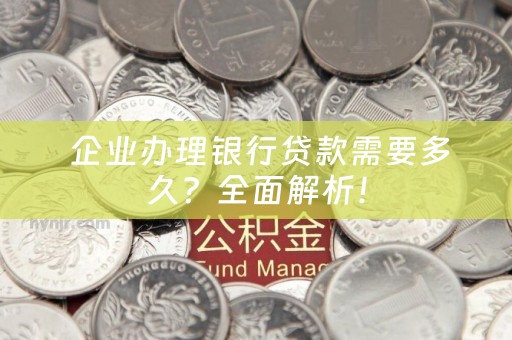 企业办理银行贷款需要多久？全面解析！