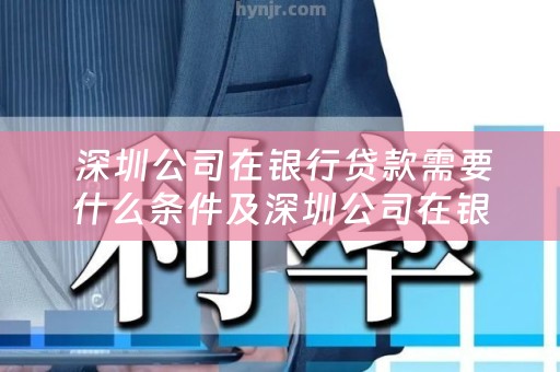  深圳公司在银行贷款需要什么条件及深圳公司在银行贷款需要什么条件呢？