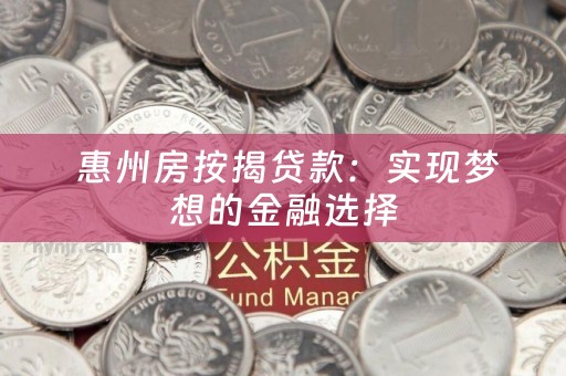  惠州房按揭贷款：实现梦想的金融选择