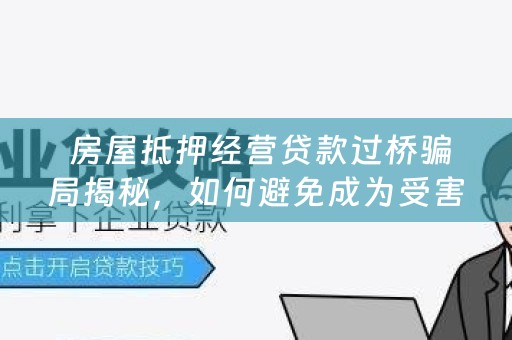  房屋抵押经营贷款过桥骗局揭秘，如何避免成为受害者？