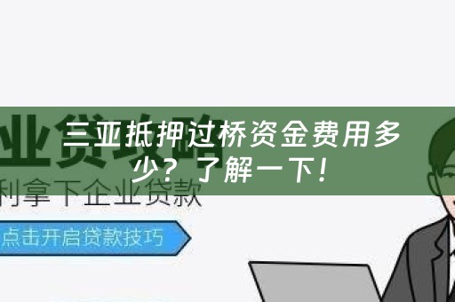  三亚抵押过桥资金费用多少？了解一下！