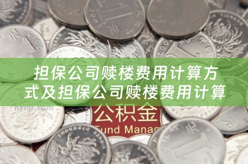  担保公司赎楼费用计算方式及担保公司赎楼费用计算方式有哪些