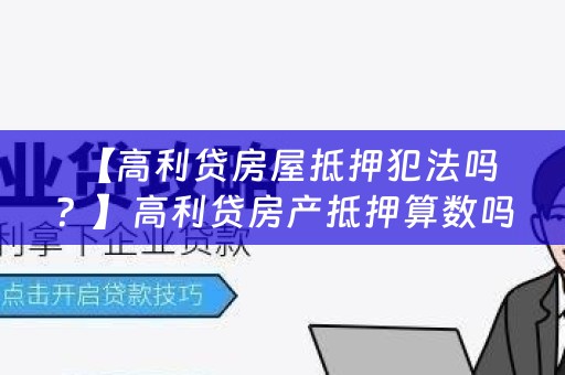  【高利贷房屋抵押犯法吗？】高利贷房产抵押算数吗？