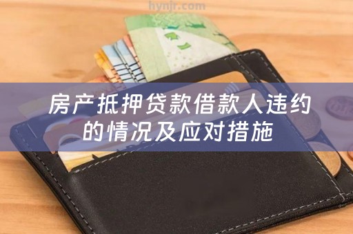  房产抵押贷款借款人违约的情况及应对措施