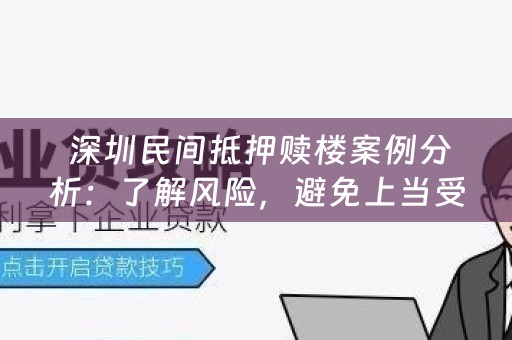  深圳民间抵押赎楼案例分析：了解风险，避免上当受骗