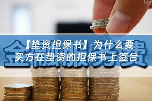  【垫资担保书】为什么要买方在垫资的担保书上签合同？