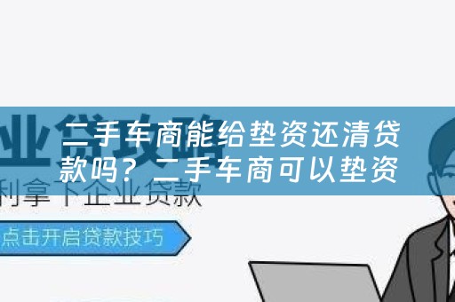  二手车商能给垫资还清贷款吗？二手车商可以垫资收购按揭吗？