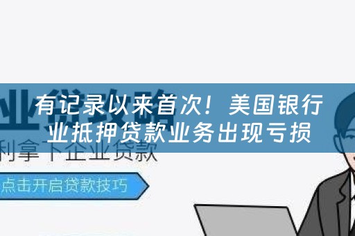 有记录以来首次！美国银行业抵押贷款业务出现亏损