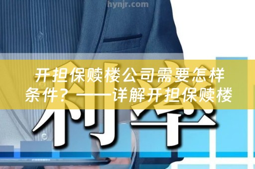  开担保赎楼公司需要怎样条件？——详解开担保赎楼公司的条件要求