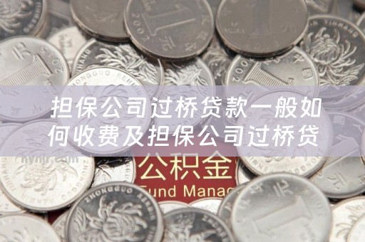  担保公司过桥贷款一般如何收费及担保公司过桥贷款一般如何收费的详细描述