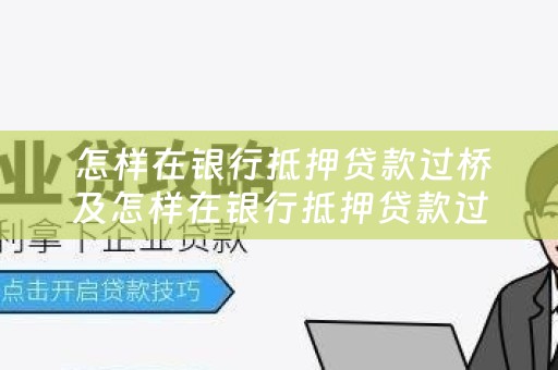  怎样在银行抵押贷款过桥及怎样在银行抵押贷款过桥贷款呢