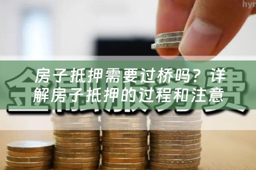  房子抵押需要过桥吗？详解房子抵押的过程和注意事项