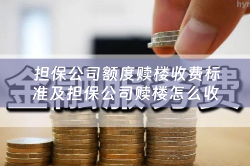  担保公司额度赎楼收费标准及担保公司赎楼怎么收费