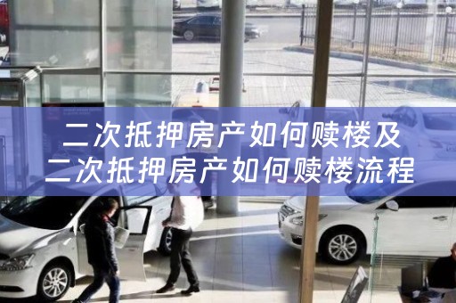  二次抵押房产如何赎楼及二次抵押房产如何赎楼流程