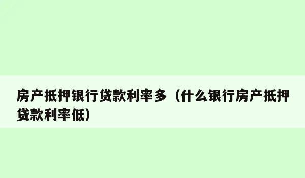 东莞房产抵押贷款哪个银行利息低?比较不同银行的优缺点和注意事项