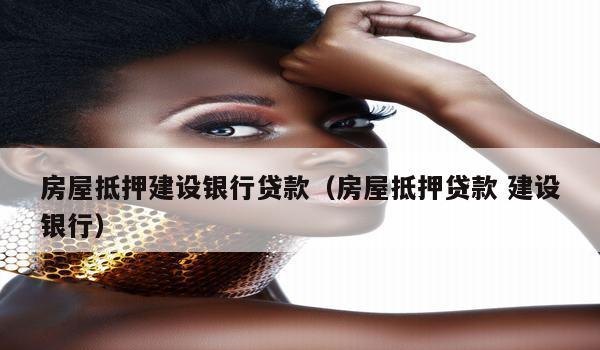 建行银行房产抵押贷款及年限选择