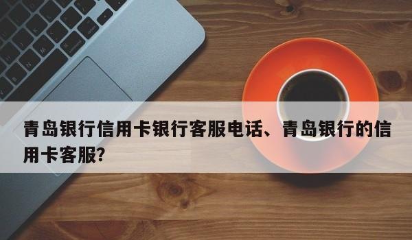 青岛银行 青岛银行信用卡电话24小时人工服务电话