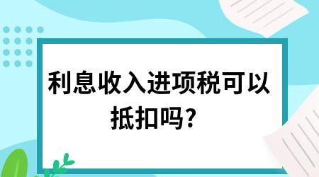  企业向银行贷款利息进项税额可以抵扣吗？