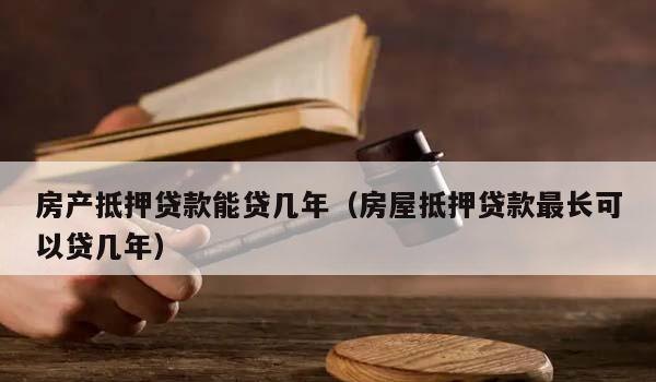  房产抵押贷款个人消费能贷几年？详解房产抵押贷款个人消费能贷几年的相关问题