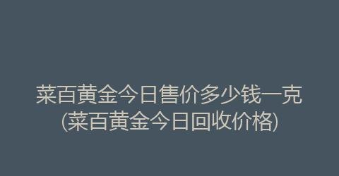 菜百回收黄金多少钱一克及菜百回收黄金多少钱一克今天
