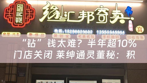 “钻”钱太难？半年超10%门店关闭 莱绅通灵董秘：积极拓展黄金增量业务