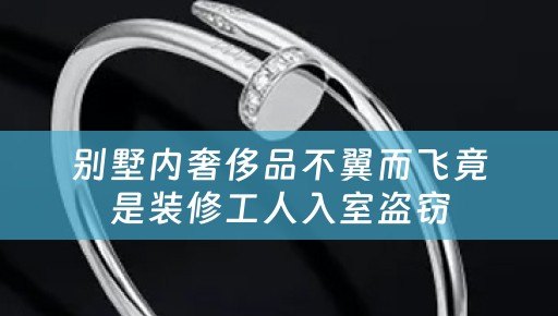 别墅内奢侈品不翼而飞竟是装修工人入室盗窃