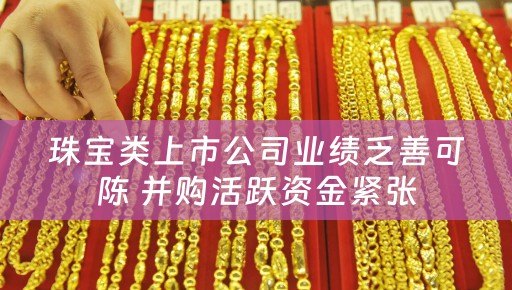 珠宝类上市公司业绩乏善可陈 并购活跃资金紧张