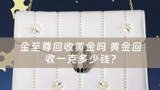 金至尊回收黄金吗 黄金回收一克多少钱？