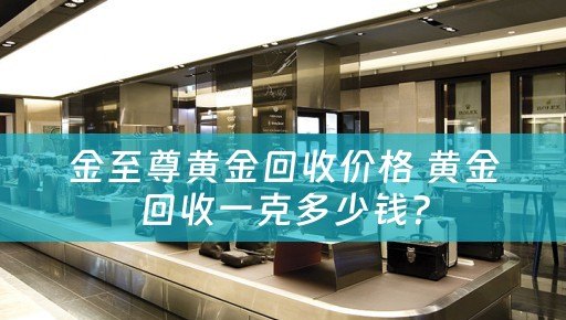 金至尊黄金回收价格 黄金回收一克多少钱？