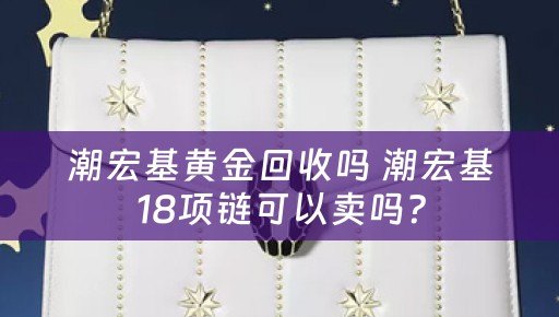 潮宏基黄金回收吗 潮宏基18项链可以卖吗？