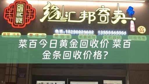 菜百今日黄金回收价 菜百金条回收价格？