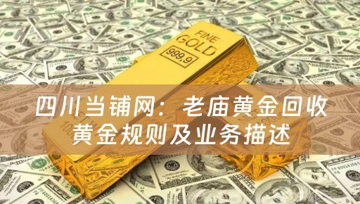 四川当铺网：老庙黄金回收黄金规则及业务描述