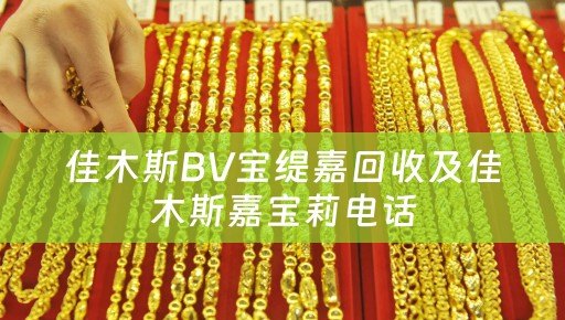 佳木斯BV宝缇嘉回收及佳木斯嘉宝莉电话