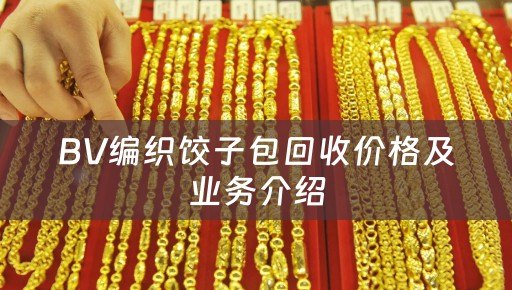 BV编织饺子包回收价格及业务介绍