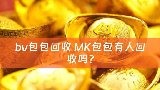 bv包包回收 MK包包有人回收吗？