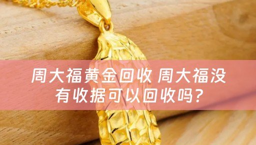 周大福黄金回收 周大福没有收据可以回收吗？