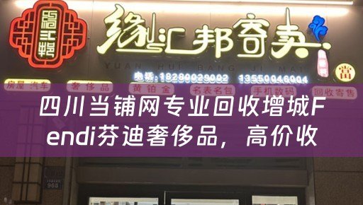 四川当铺网专业回收增城Fendi芬迪奢侈品，高价收购，信誉保证