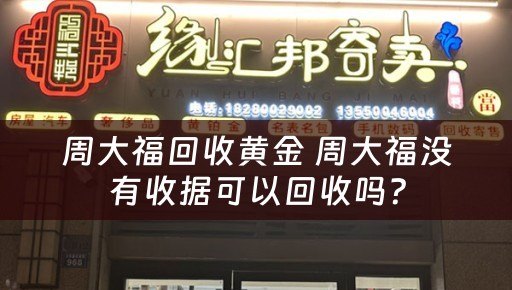 周大福回收黄金 周大福没有收据可以回收吗？
