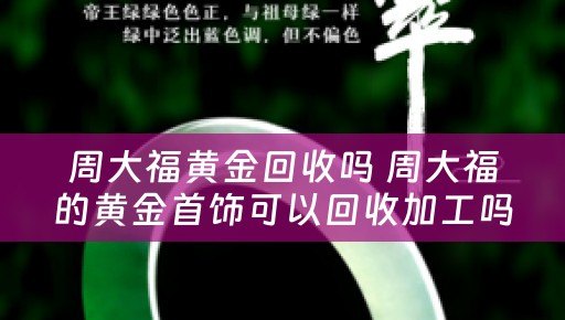 周大福黄金回收吗 周大福的黄金首饰可以回收加工吗？
