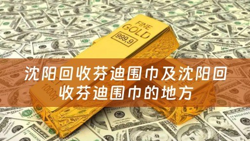 沈阳回收芬迪围巾及沈阳回收芬迪围巾的地方