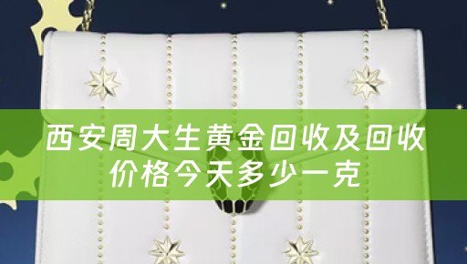 西安周大生黄金回收及回收价格今天多少一克