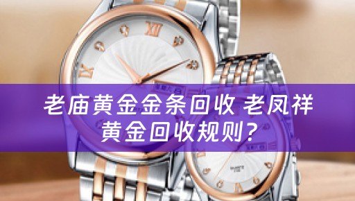 老庙黄金金条回收 老凤祥黄金回收规则？