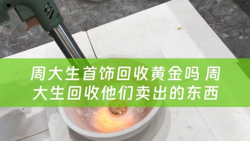 周大生首饰回收黄金吗 周大生回收他们卖出的东西吗？